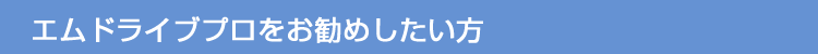 エムドライブプロをお勧めしたい方